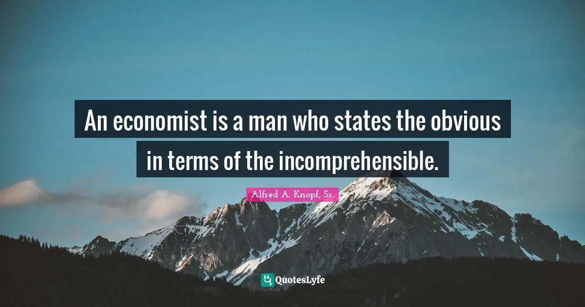 An economist is a man who states the obvious in terms of the incomprehensible.