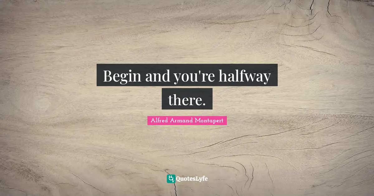 Alfred Armand Montapert Quotes: "Begin and you're halfway there."