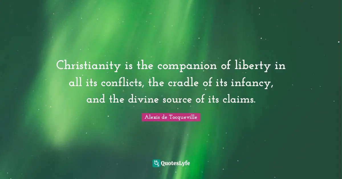 Infancy Quotes: "Christianity is the companion of liberty in all its conflicts, the cradle of its infancy, and the divine source of its claims."