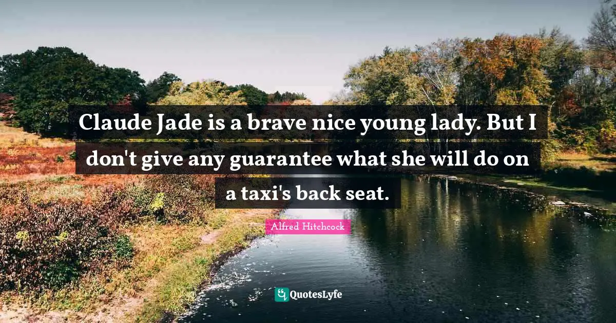 Alfred Hitchcock Quotes: "Claude Jade is a brave nice young lady. But I don't give any guarantee what she will do on a taxi's back seat."