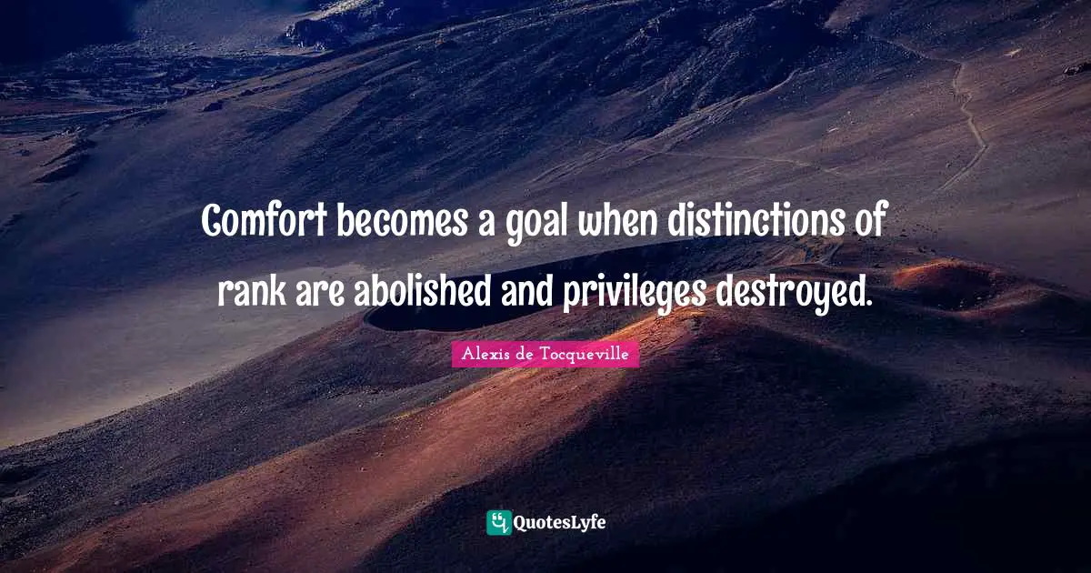Comfort becomes a goal when distinctions of rank are abolished and privileges destroyed.