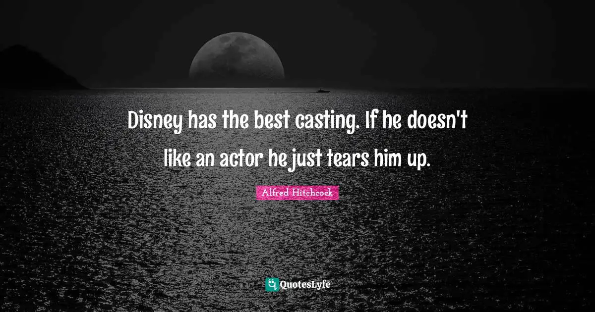 Alfred Hitchcock Quotes: "Disney has the best casting. If he doesn't like an actor he just tears him up."