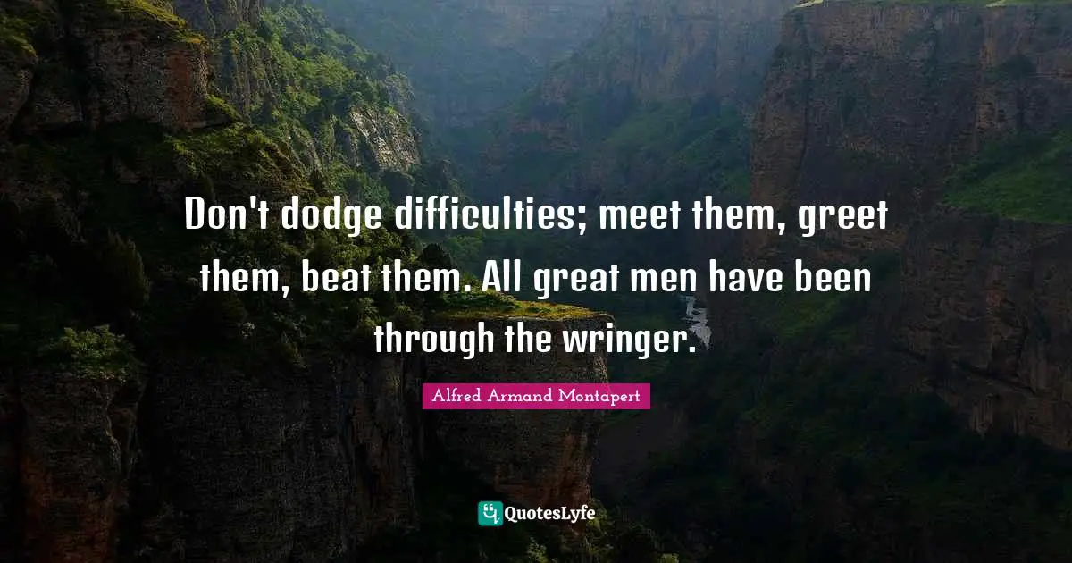 Alfred Armand Montapert Quotes: "Don't dodge difficulties; meet them, greet them, beat them. All great men have been through the wringer."