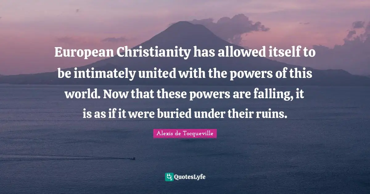European Christianity has allowed itself to be intimately united with the powers of this world. Now that these powers are falling, it is as if it were buried under their ruins.