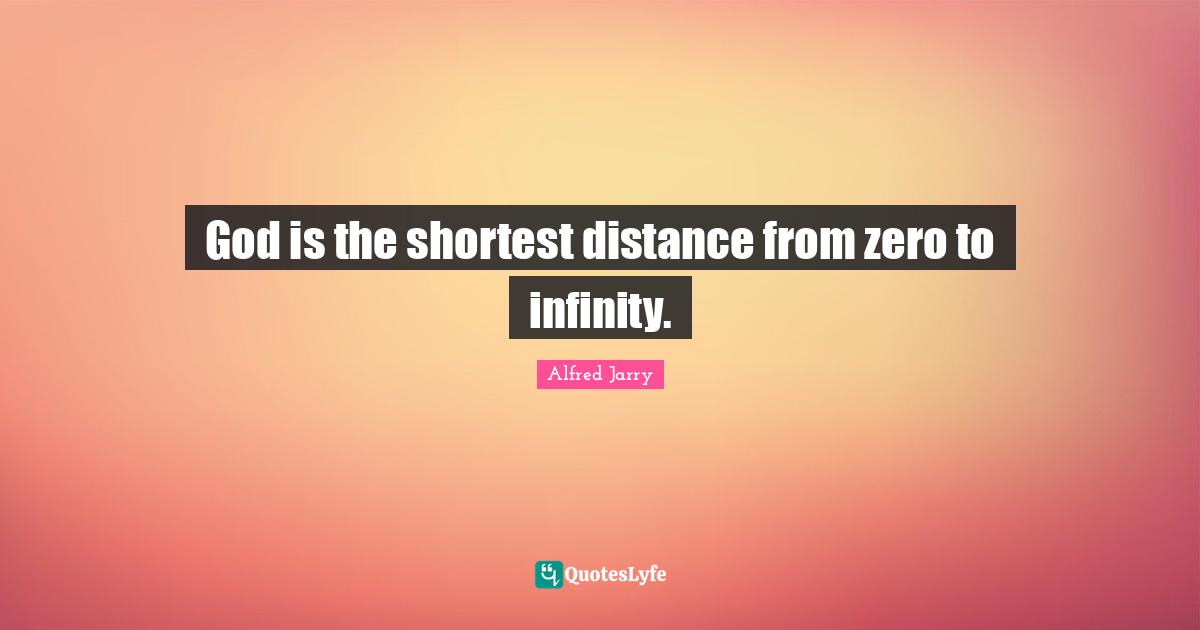 God is the shortest distance from zero to infinity.