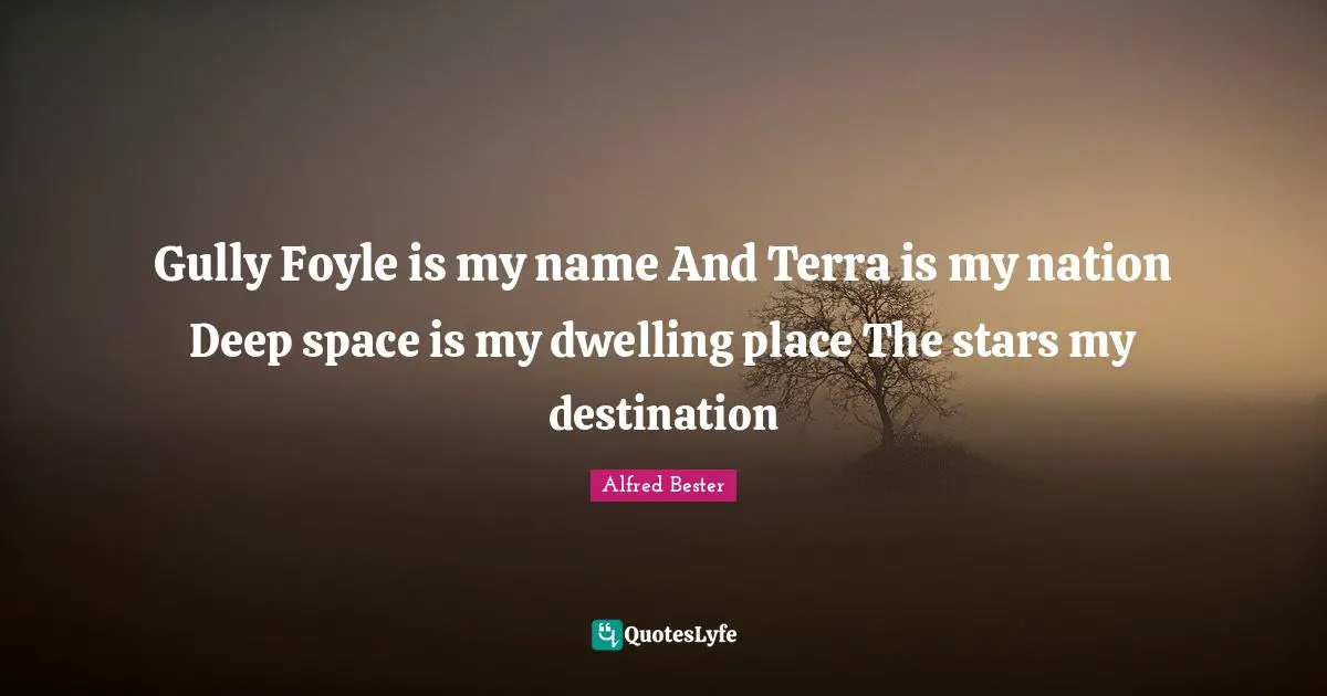 Dwelling Place Quotes: "Gully Foyle is my name And Terra is my nation Deep space is my dwelling place The stars my destination"