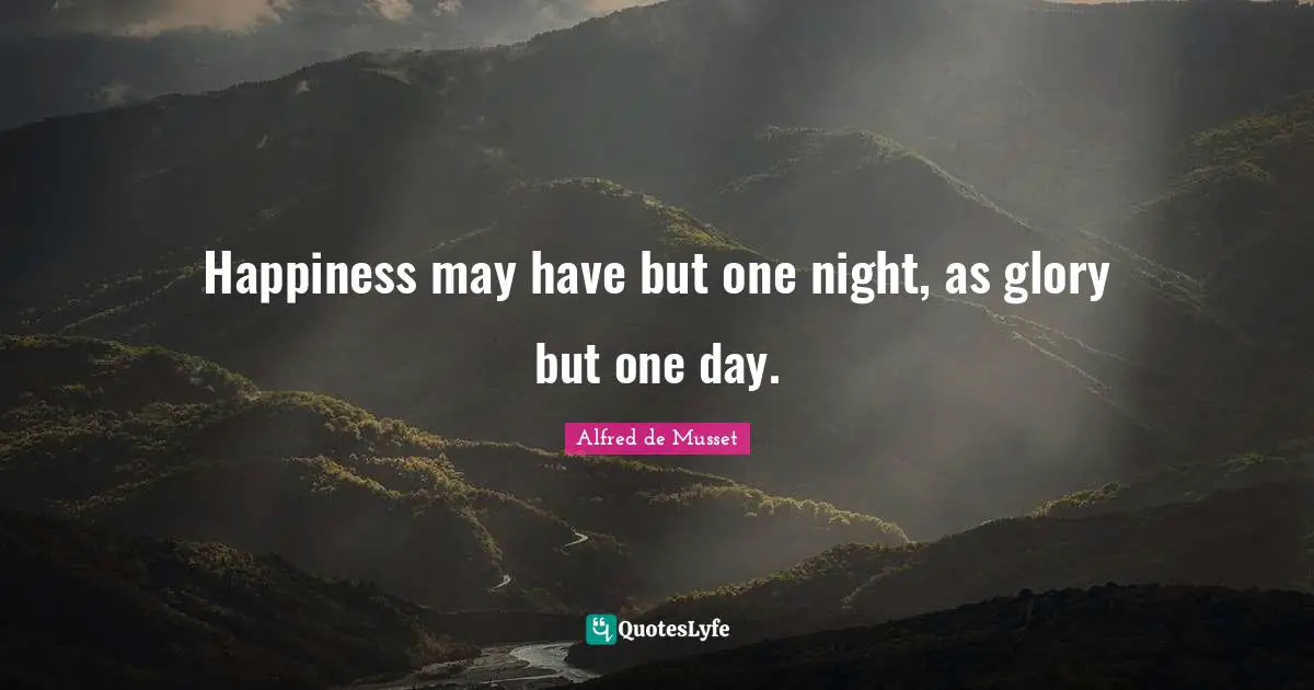 Happiness may have but one night, as glory but one day.