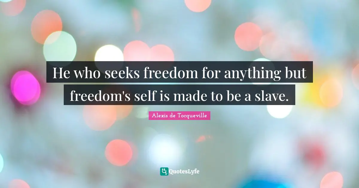 He who seeks freedom for anything but freedom's self is made to be a slave.