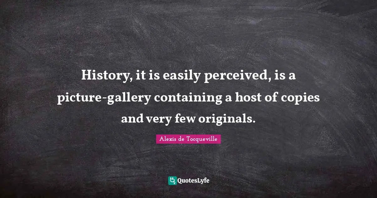 Containing Quotes: "History, it is easily perceived, is a picture-gallery containing a host of copies and very few originals."