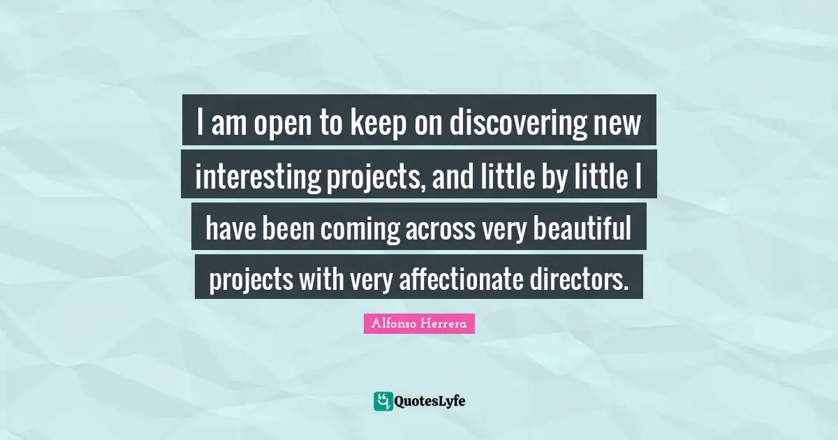 I am open to keep on discovering new interesting projects, and little by little I have been coming across very beautiful projects with very affectionate directors.