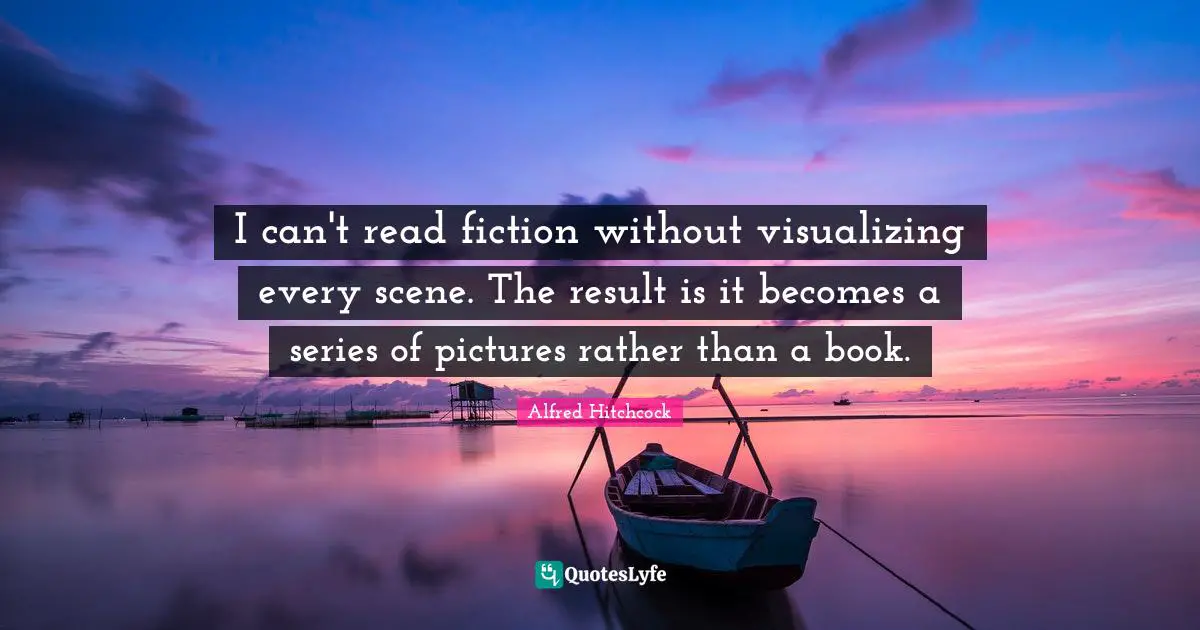 Alfred Hitchcock Quotes: "I can't read fiction without visualizing every scene. The result is it becomes a series of pictures rather than a book."