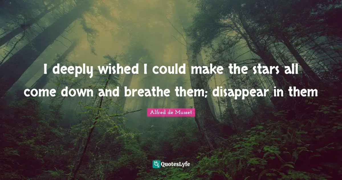 I deeply wished I could make the stars all come down and breathe them; disappear in them