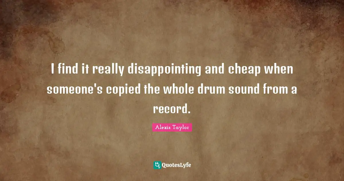 I find it really disappointing and cheap when someone's copied the whole drum sound from a record.