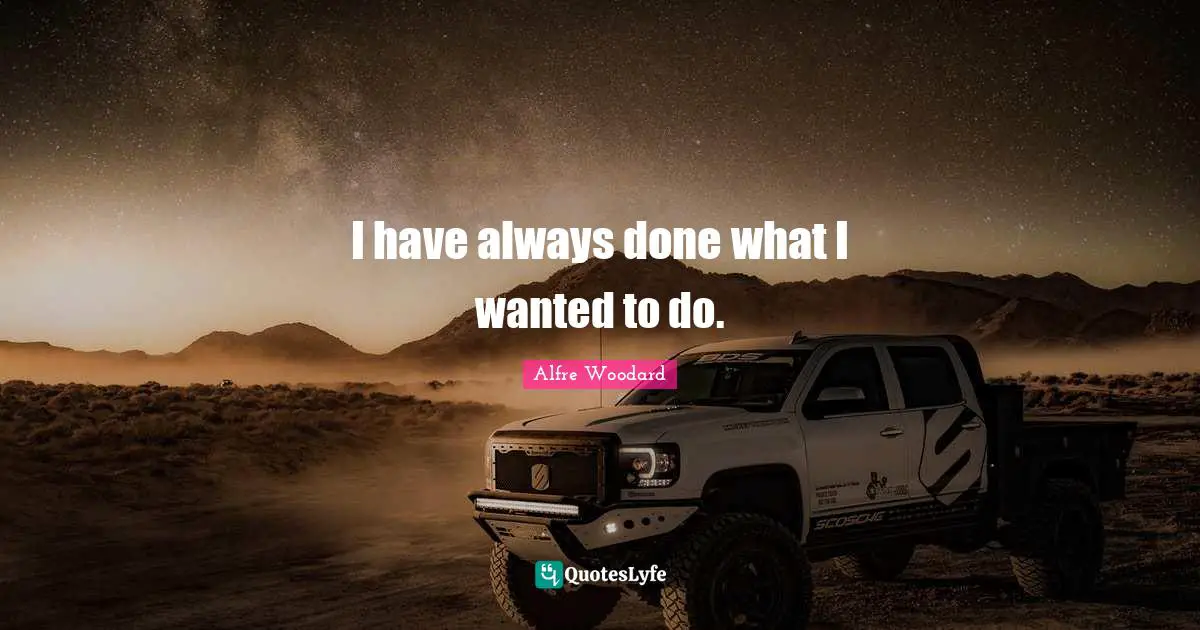 I have always done what I wanted to do.