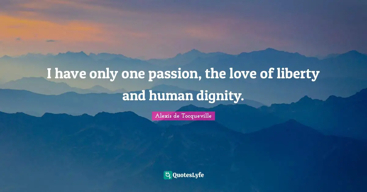 I have only one passion, the love of liberty and human dignity.