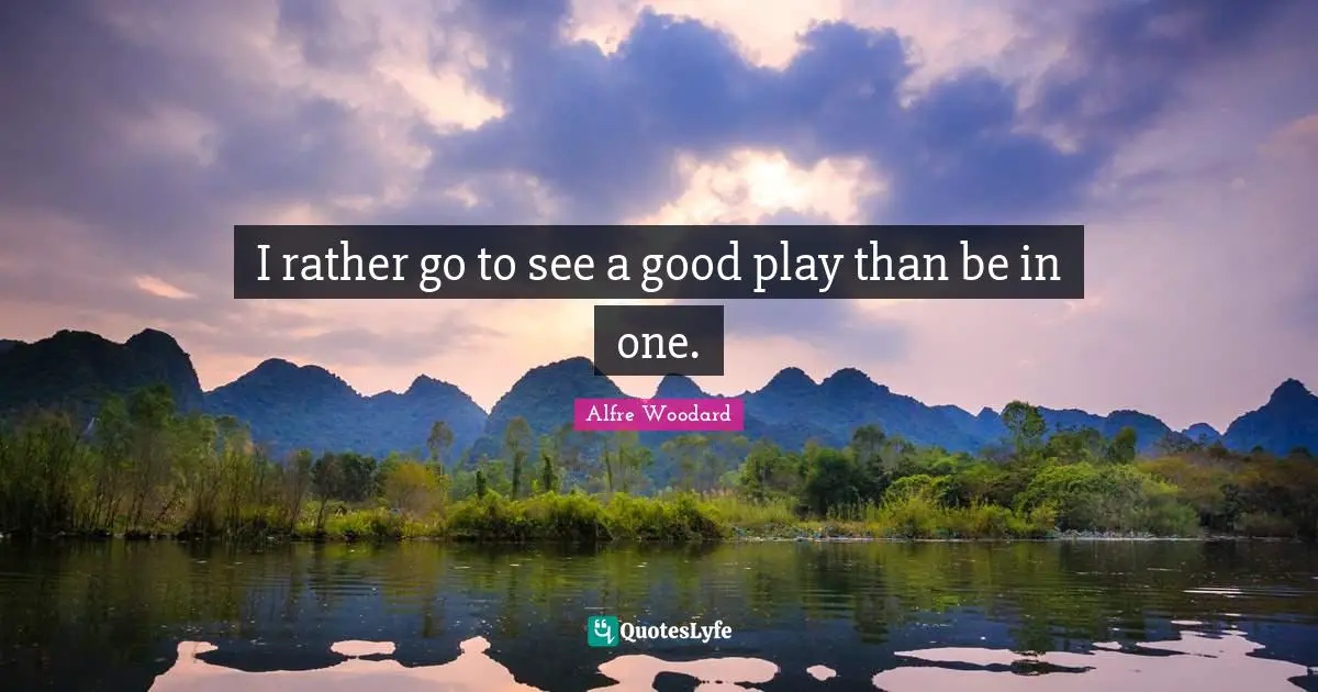 I rather go to see a good play than be in one.