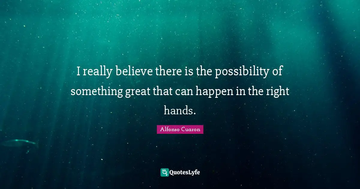 I really believe there is the possibility of something great that can happen in the right hands.