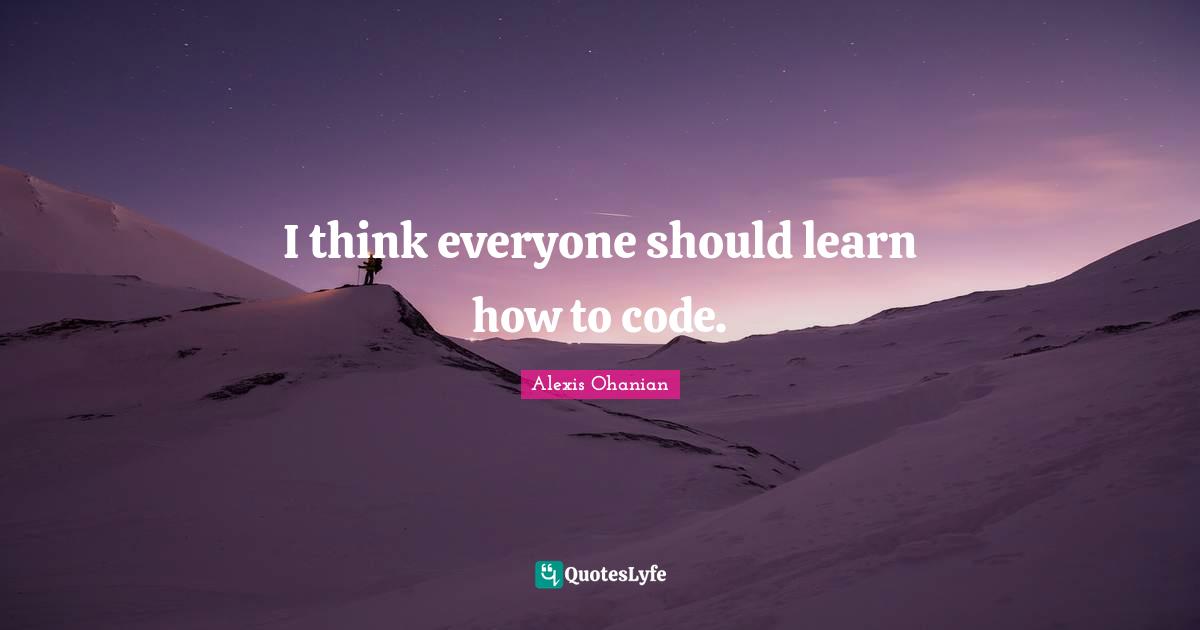 I think everyone should learn how to code.