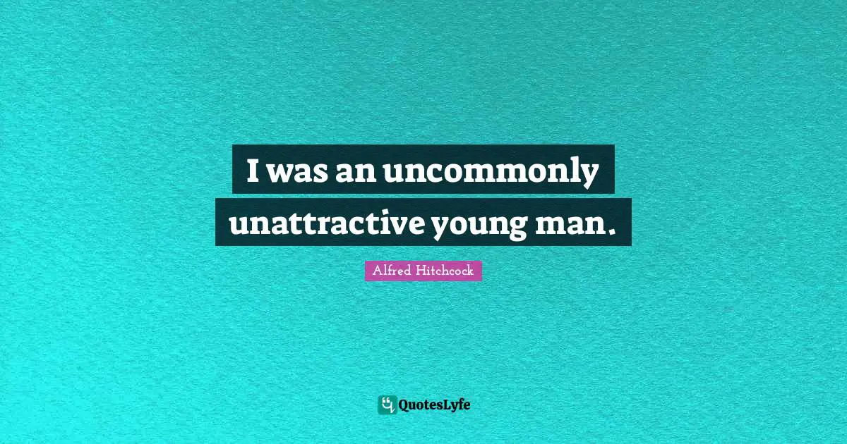 Alfred Hitchcock Quotes: "I was an uncommonly unattractive young man."