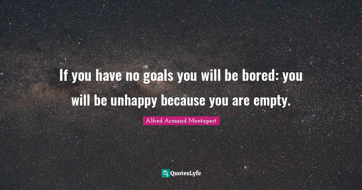 Alfred Armand Montapert Quotes: "If you have no goals you will be bored: you will be unhappy because you are empty."