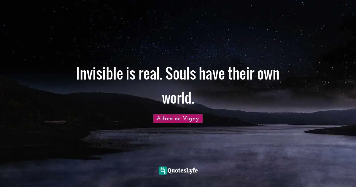 Alfred De Vigny Quotes: "Invisible is real. Souls have their own world."