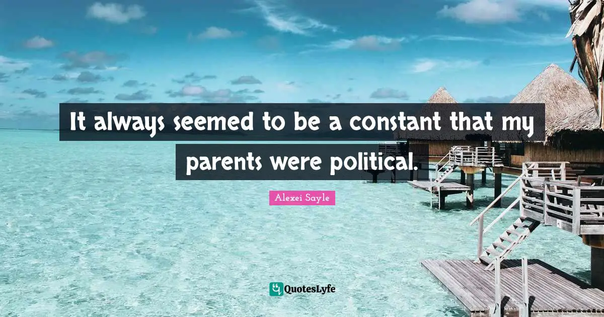 It always seemed to be a constant that my parents were political.