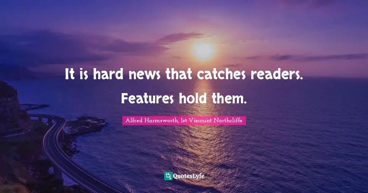 It is hard news that catches readers. Features hold them.