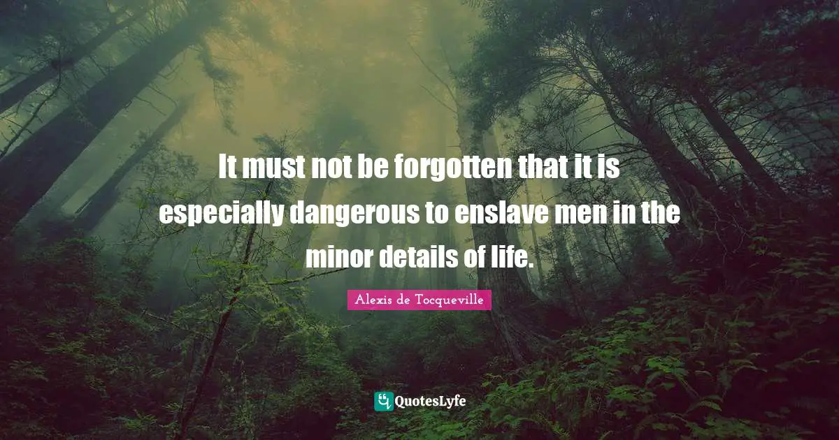 It must not be forgotten that it is especially dangerous to enslave men in the minor details of life.