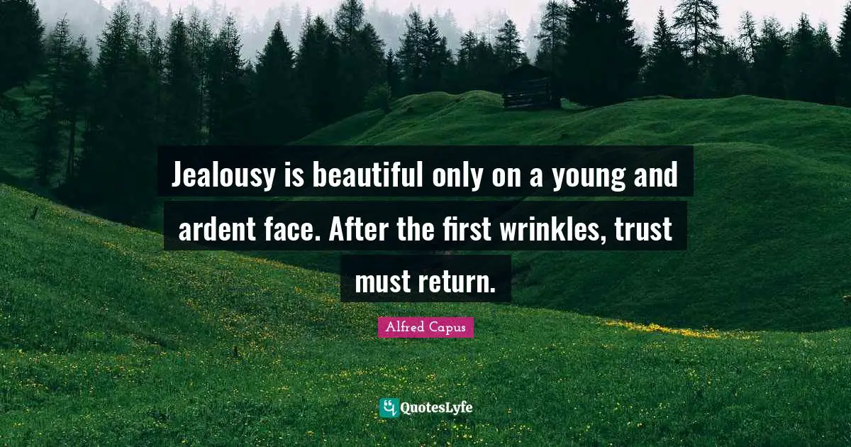 Ardent Quotes: "Jealousy is beautiful only on a young and ardent face. After the first wrinkles, trust must return."
