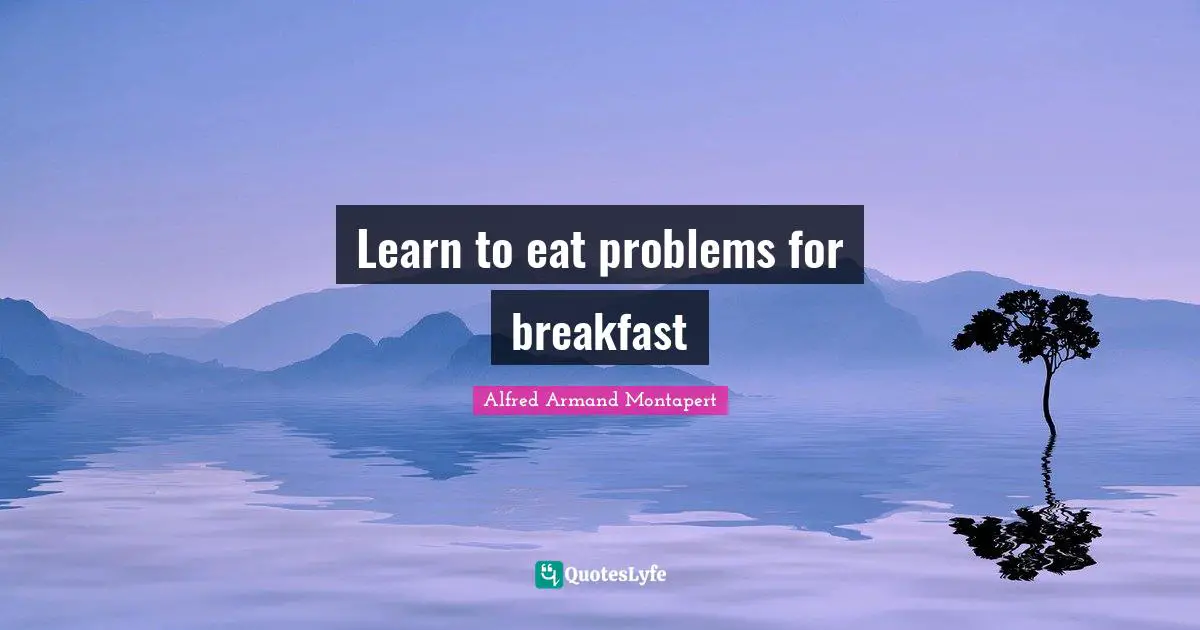 Alfred Armand Montapert Quotes: "Learn to eat problems for breakfast"