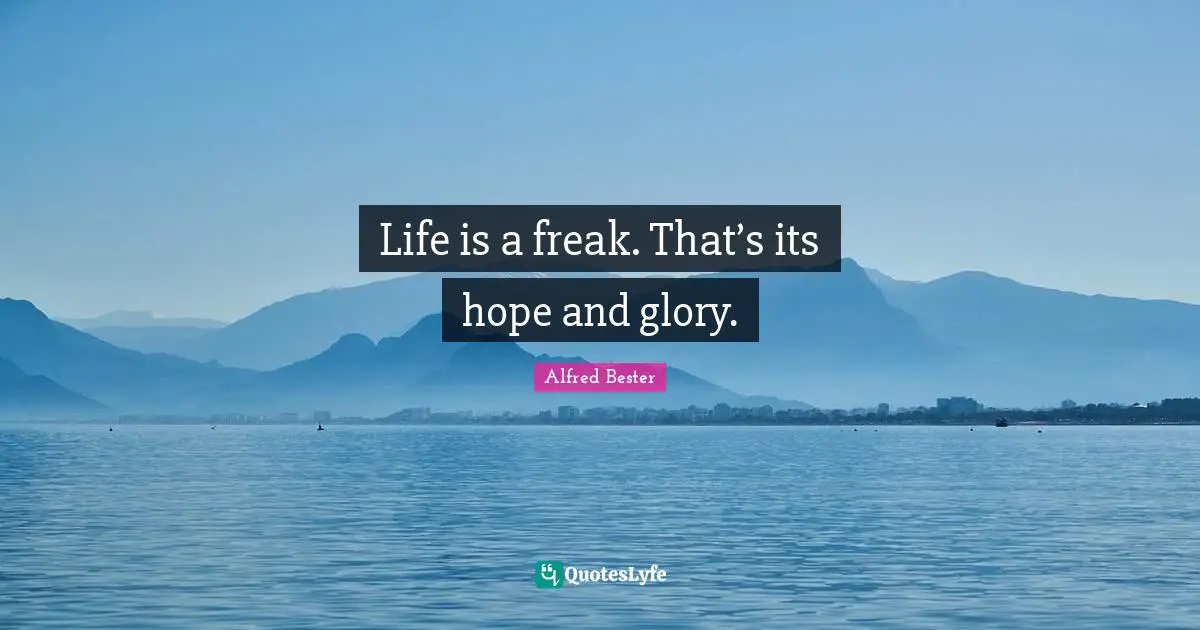 Alfred Bester Quotes: "Life is a freak. That’s its hope and glory."