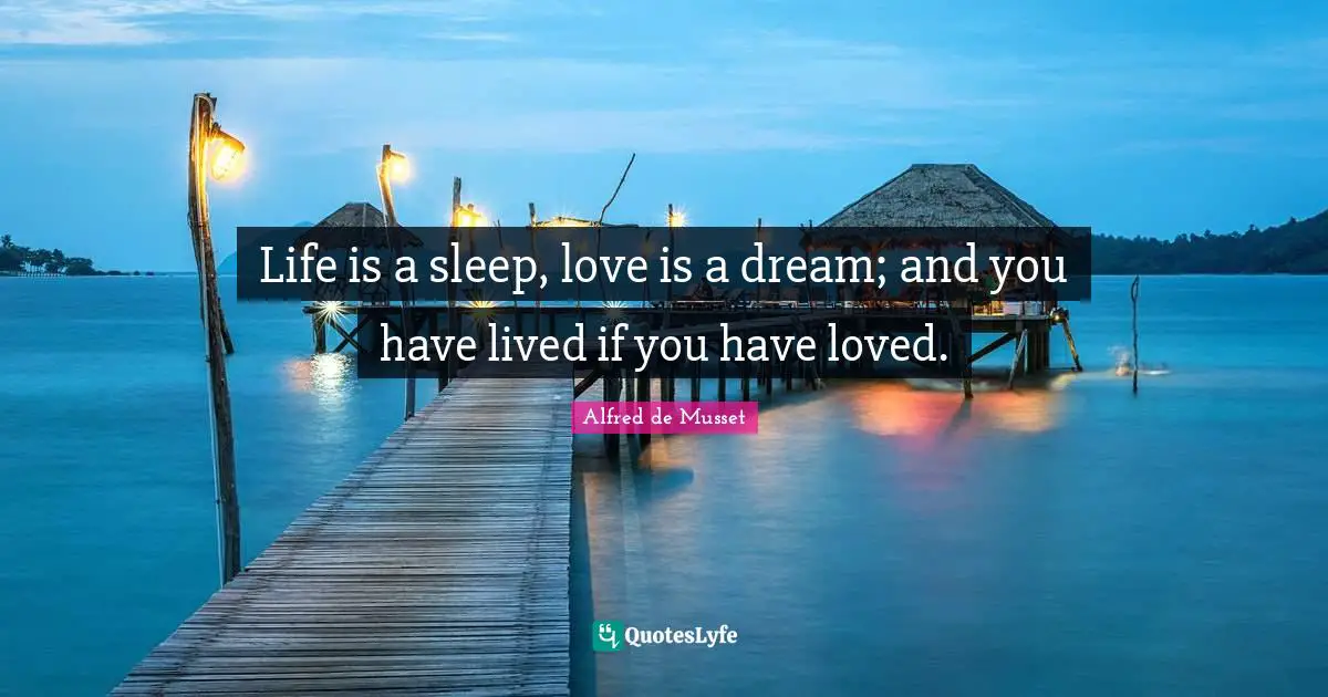 Life is a sleep, love is a dream; and you have lived if you have loved.