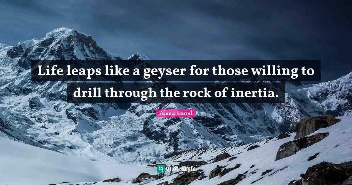 Willing Quotes: "Life leaps like a geyser for those willing to drill through the rock of inertia."