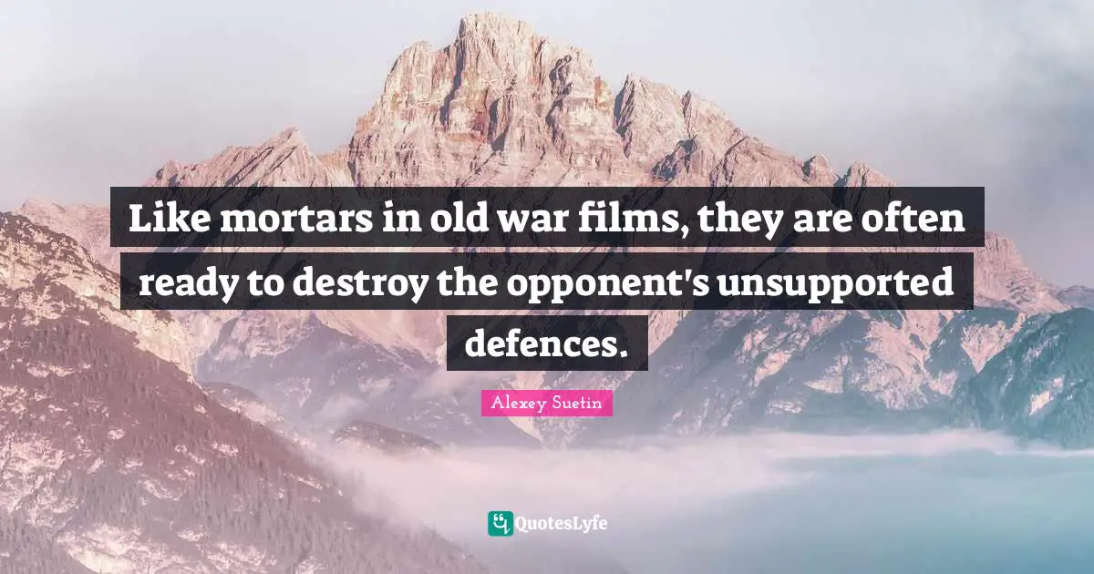 Like mortars in old war films, they are often ready to destroy the opponent's unsupported defences.