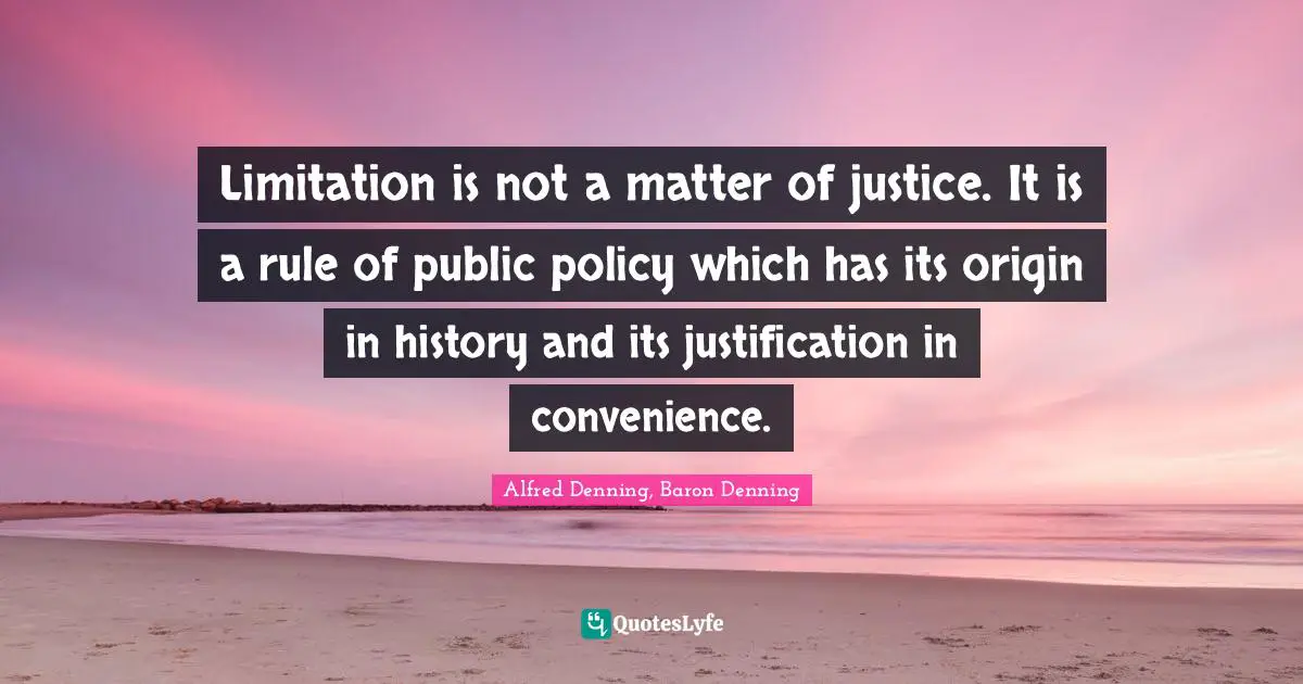 Public Policy Quotes: "Limitation is not a matter of justice. It is a rule of public policy which has its origin in history and its justification in convenience."
