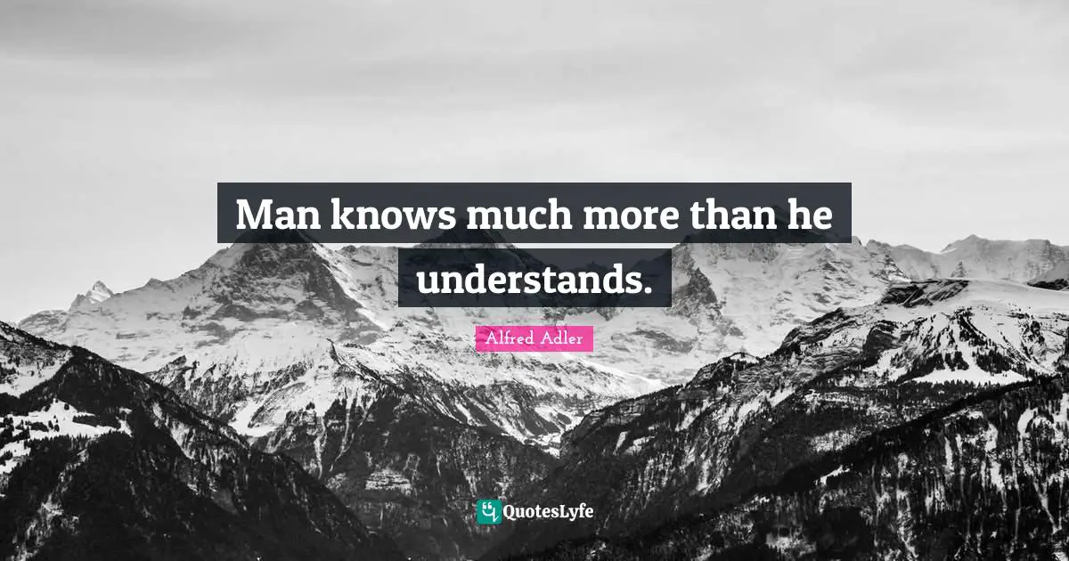 Man knows much more than he understands.