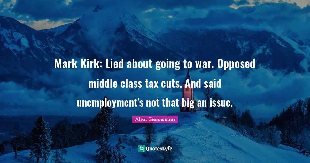 Mark Kirk: Lied about going to war. Opposed middle class tax cuts. And said unemployment's not that big an issue.