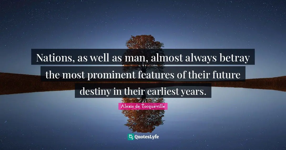 Nations, as well as man, almost always betray the most prominent features of their future destiny in their earliest years.