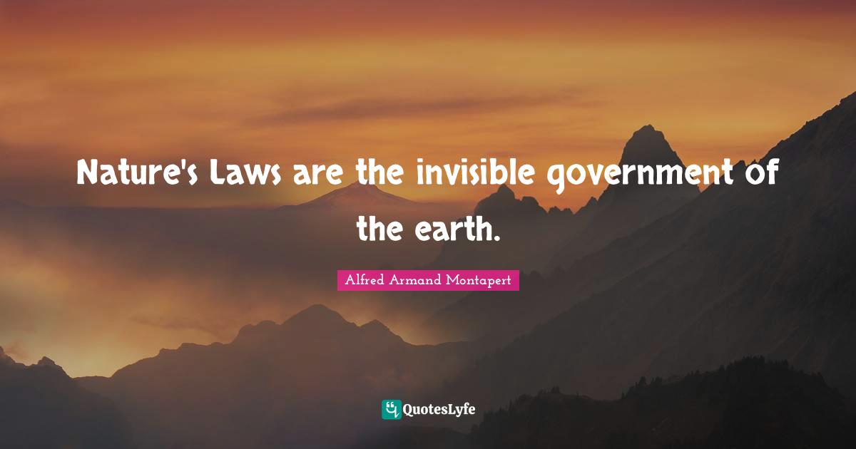 Alfred Armand Montapert Quotes: "Nature's Laws are the invisible government of the earth."
