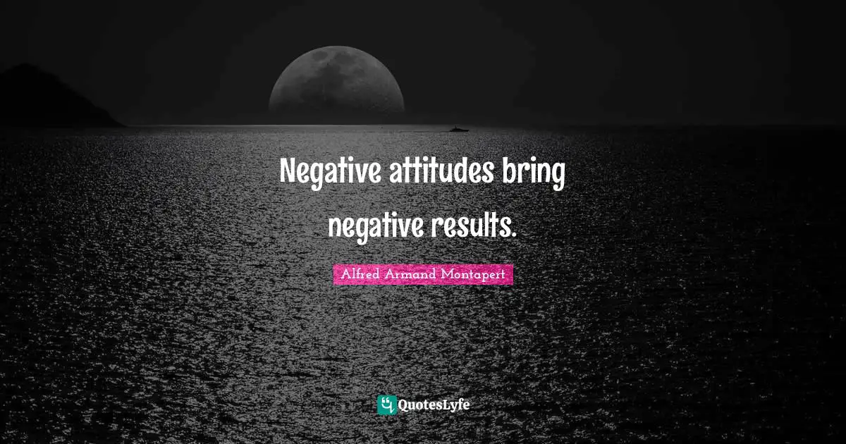Alfred Armand Montapert Quotes: "Negative attitudes bring negative results."