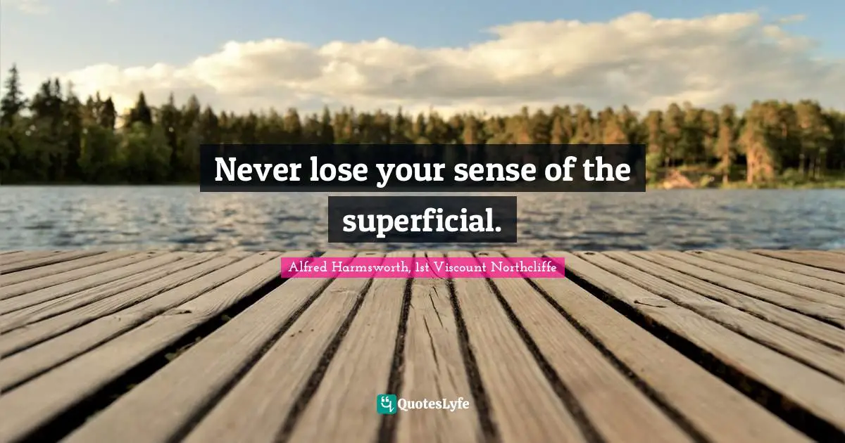 Never lose your sense of the superficial.