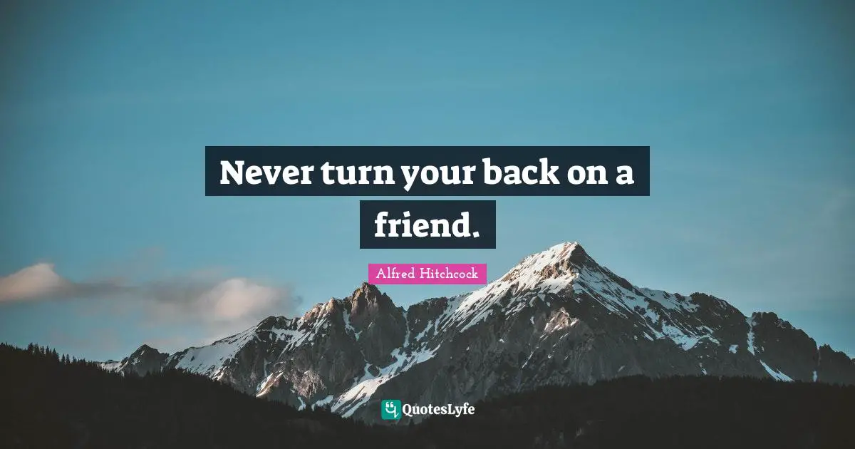 Alfred Hitchcock Quotes: "Never turn your back on a friend."