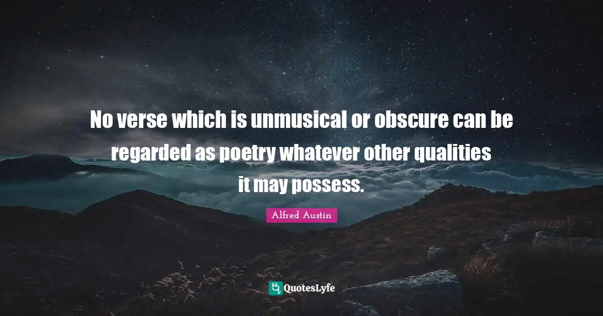 Alfred Austin Quotes: "No verse which is unmusical or obscure can be regarded as poetry whatever other qualities it may possess."