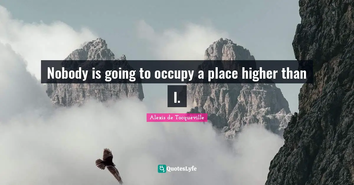Nobody is going to occupy a place higher than I.