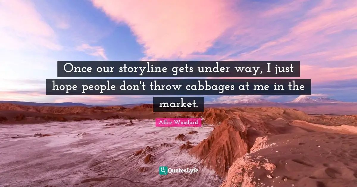 Once our storyline gets under way, I just hope people don't throw cabbages at me in the market.