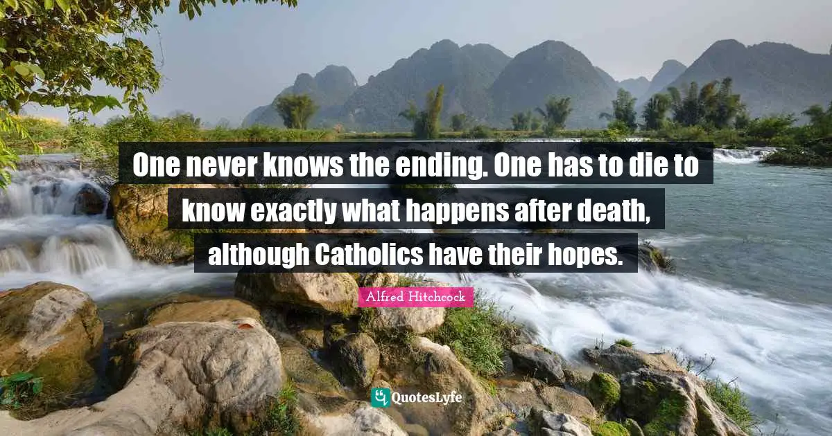 Alfred Hitchcock Quotes: "One never knows the ending. One has to die to know exactly what happens after death, although Catholics have their hopes."