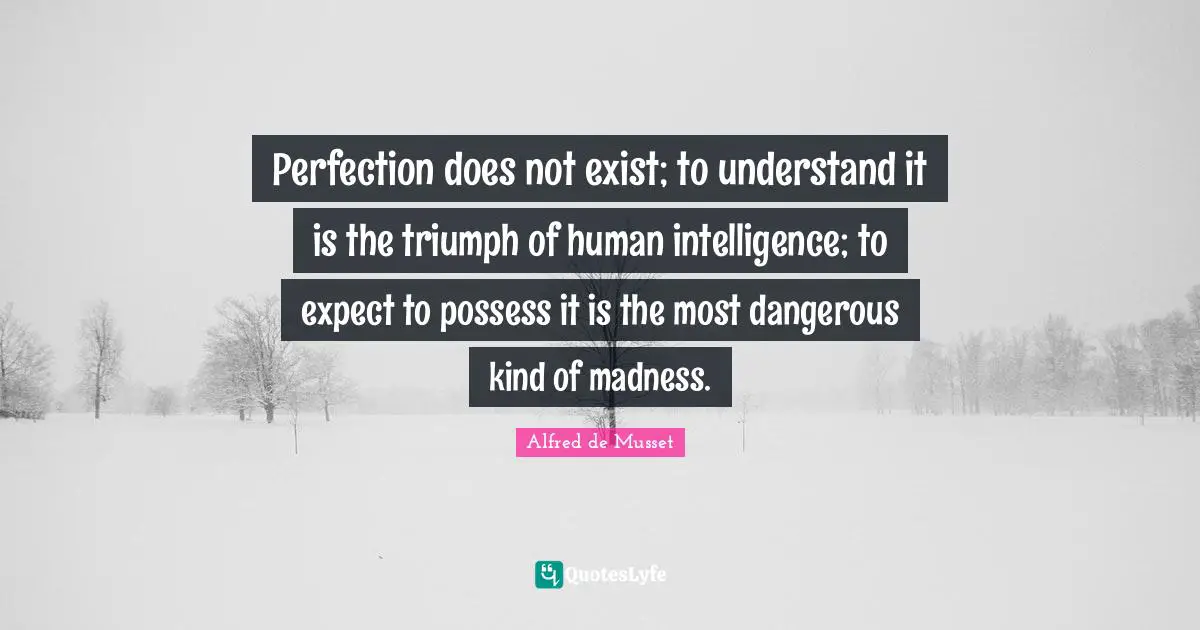 Triumph Quotes: "Perfection does not exist; to understand it is the triumph of human intelligence; to expect to possess it is the most dangerous kind of madness."