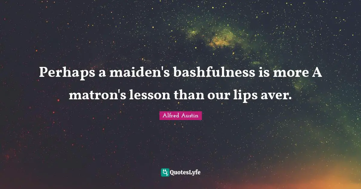 Alfred Austin Quotes: "Perhaps a maiden's bashfulness is more A matron's lesson than our lips aver."