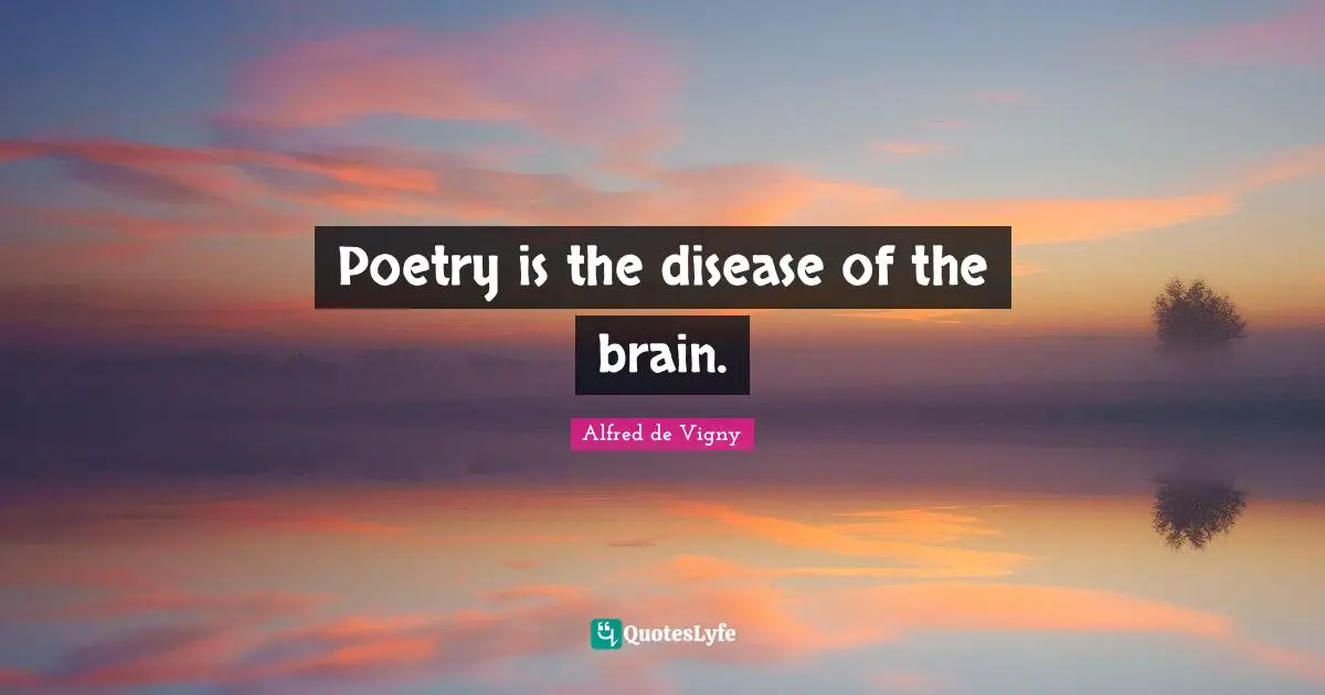 Alfred De Vigny Quotes: "Poetry is the disease of the brain."