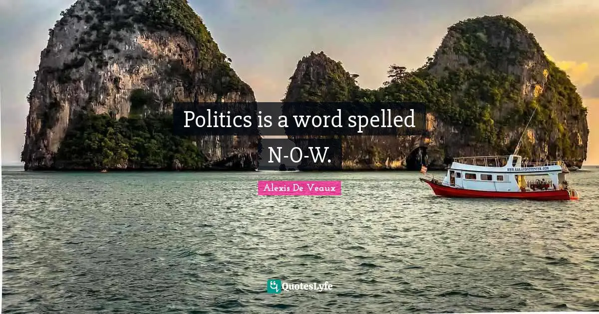 Politics is a word spelled N-O-W.
